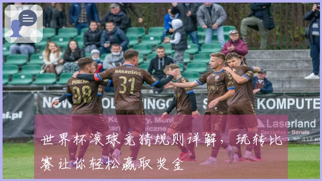 世界杯滚球竞猜规则详解，玩转比赛让你轻松赢取奖金