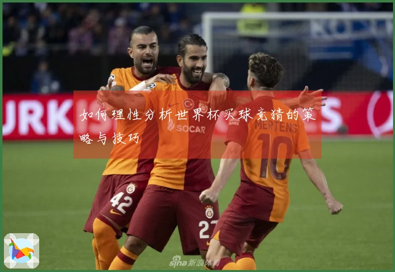 如何理性分析世界杯买球竞猜的策略与技巧